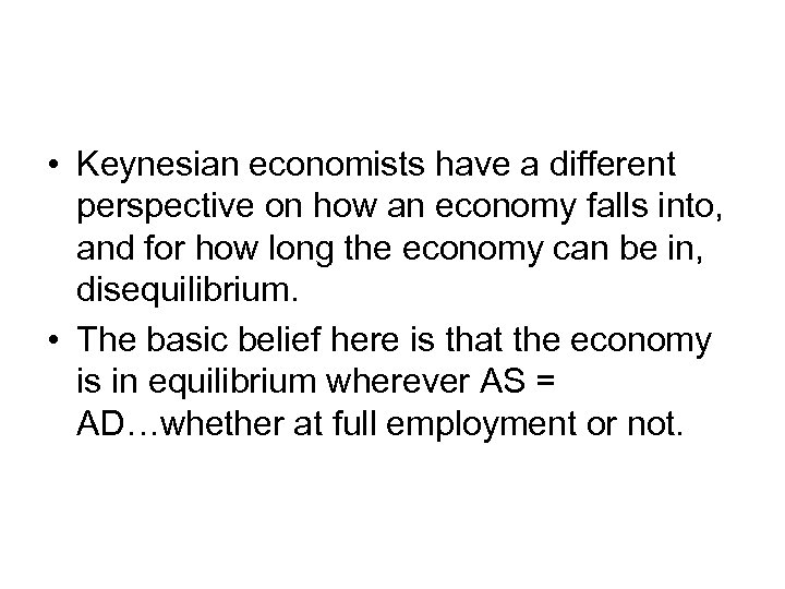  • Keynesian economists have a different perspective on how an economy falls into,