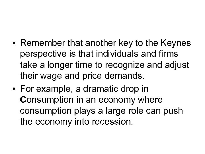  • Remember that another key to the Keynes perspective is that individuals and