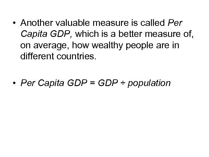  • Another valuable measure is called Per Capita GDP, which is a better