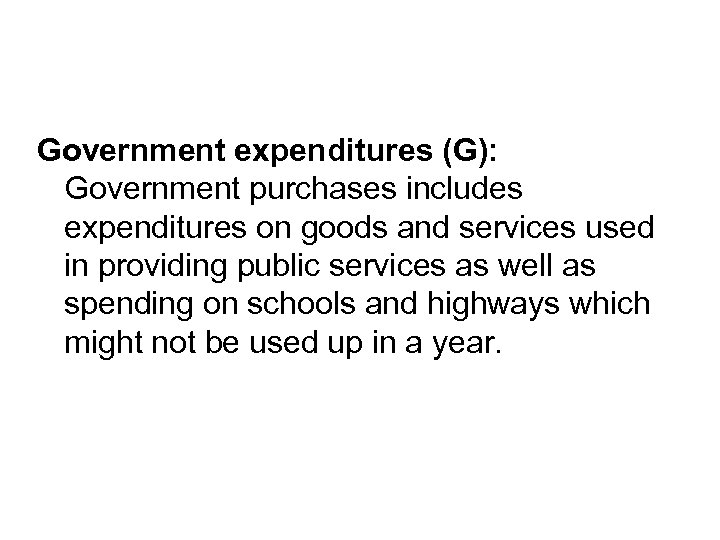 Government expenditures (G): Government purchases includes expenditures on goods and services used in providing