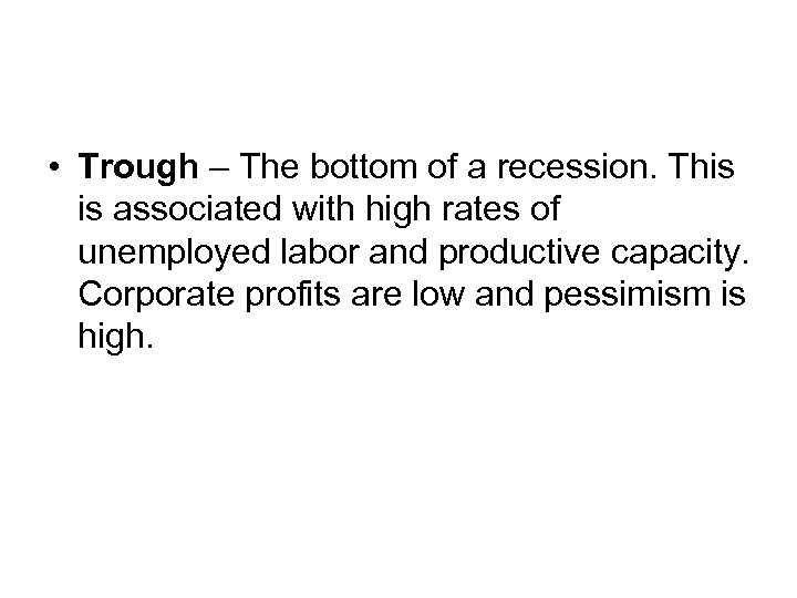  • Trough – The bottom of a recession. This is associated with high
