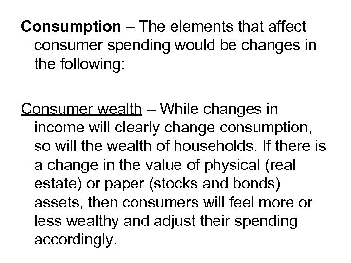 Consumption – The elements that affect consumer spending would be changes in the following: