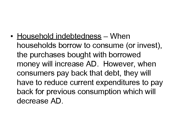  • Household indebtedness – When households borrow to consume (or invest), the purchases