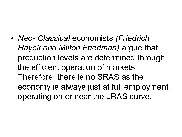  • Neo- Classical economists (Friedrich Hayek and Milton Friedman) argue that production levels