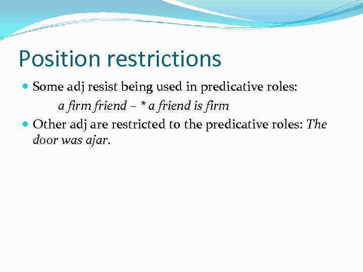 Position restrictions Some adj resist being used in predicative roles: a firm friend –