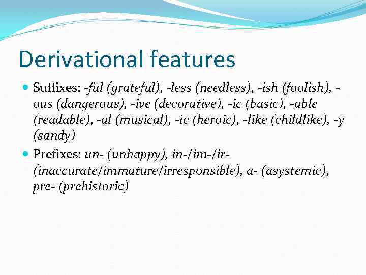 Derivational features Suffixes: -ful (grateful), -less (needless), -ish (foolish), ous (dangerous), -ive (decorative), -ic