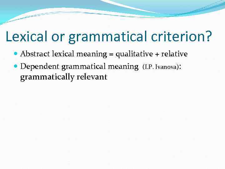 Lexical or grammatical criterion? Abstract lexical meaning = qualitative + relative Dependent grammatical meaning