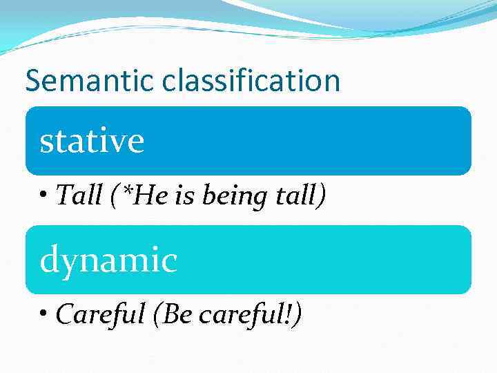 Semantic classification stative • Tall (*He is being tall) dynamic • Careful (Be careful!)