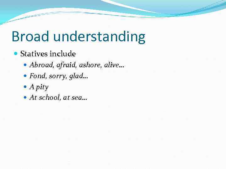 Broad understanding Statives include Abroad, afraid, ashore, alive… Fond, sorry, glad… A pity At