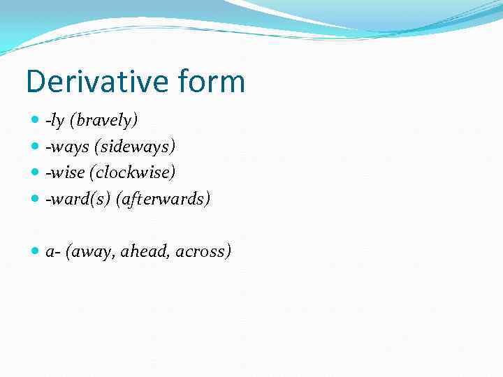 Derivative form -ly (bravely) -ways (sideways) -wise (clockwise) -ward(s) (afterwards) a- (away, ahead, across)