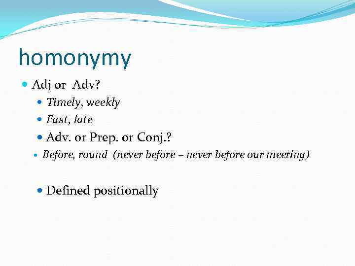 homonymy Adj or Adv? Timely, weekly Fast, late Adv. or Prep. or Conj. ?