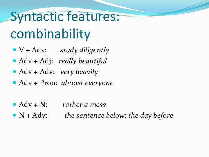 Syntactic features: combinability V + Adv: study diligently Adv + Adj: really beautiful Adv