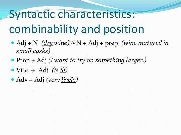 Syntactic characteristics: combinability and position Adj + N (dry wine) ≈ N + Adj