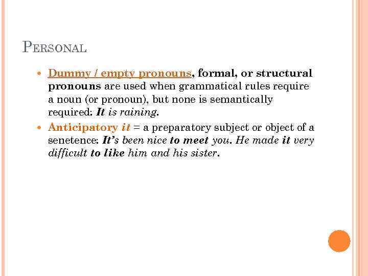 PERSONAL Dummy / empty pronouns, formal, or structural pronouns are used when grammatical rules