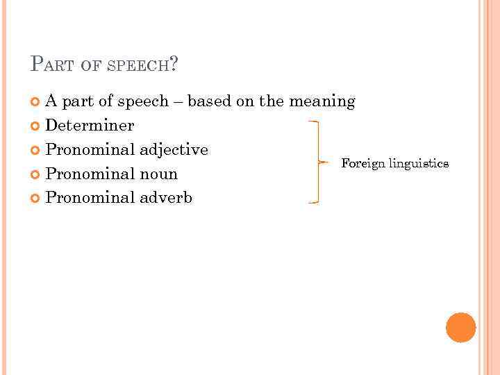 PART OF SPEECH? A part of speech – based on the meaning Determiner Pronominal