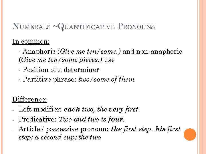 NUMERALS ~QUANTIFICATIVE PRONOUNS In common: - Anaphoric (Give me ten/some. ) and non-anaphoric (Give