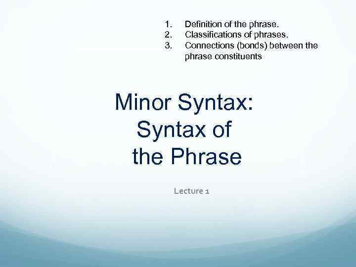 1. 2. 3. Definition of the phrase. Classifications of phrases. Connections (bonds) between the