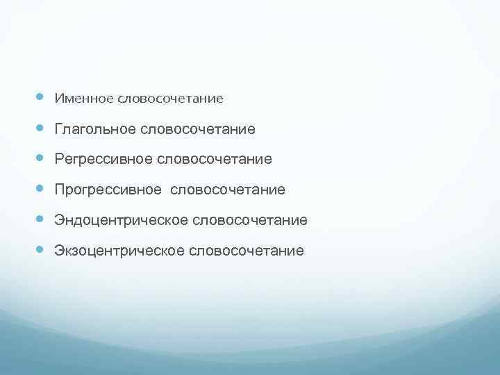  Именное словосочетание Глагольное словосочетание Регрессивное словосочетание Прогрессивное словосочетание Эндоцентрическое словосочетание Экзоцентрическое словосочетание 