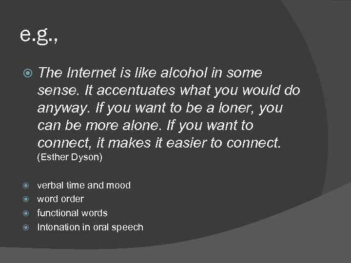 e. g. , The Internet is like alcohol in some sense. It accentuates what