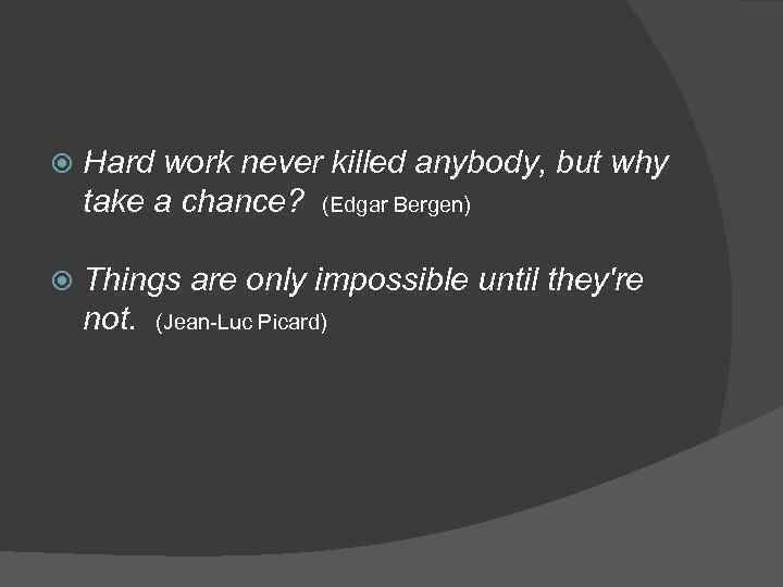  Hard work never killed anybody, but why take a chance? (Edgar Bergen) Things