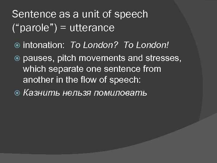 Sentence as a unit of speech (“parole”) = utterance intonation: To London? To London!