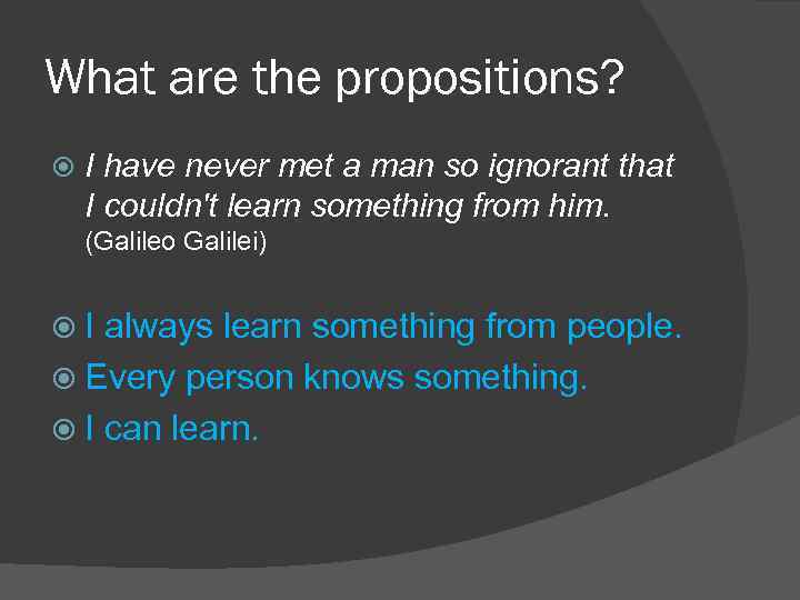 What are the propositions? I have never met a man so ignorant that I