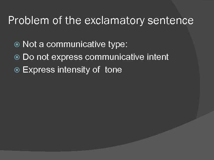 Problem of the exclamatory sentence Not a communicative type: Do not express communicative intent