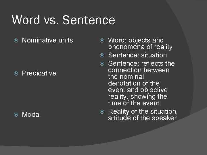 Word vs. Sentence Nominative units Predicative Modal Word: objects and phenomena of reality Sentence: