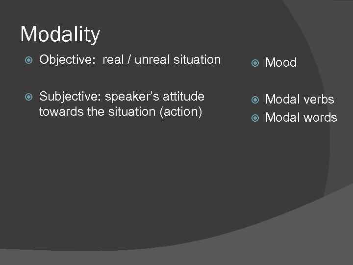 Modality Objective: real / unreal situation Subjective: speaker’s attitude towards the situation (action) Mood