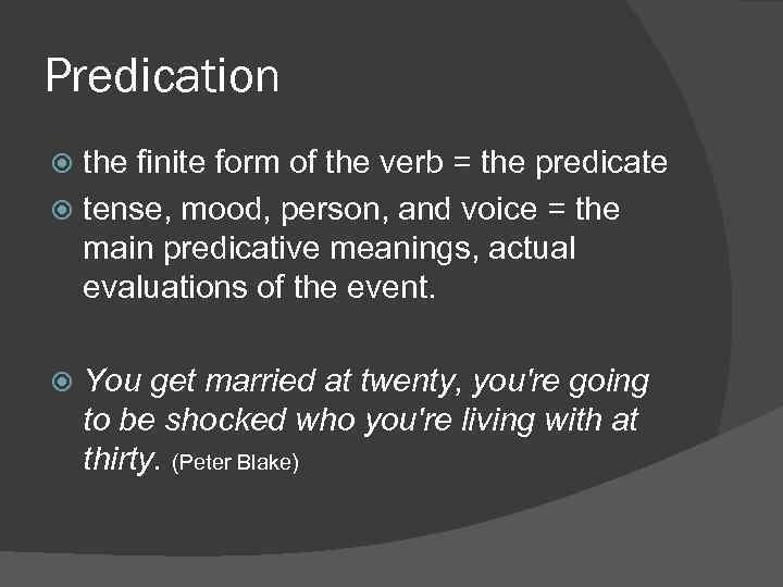 Predication the finite form of the verb = the predicate tense, mood, person, and