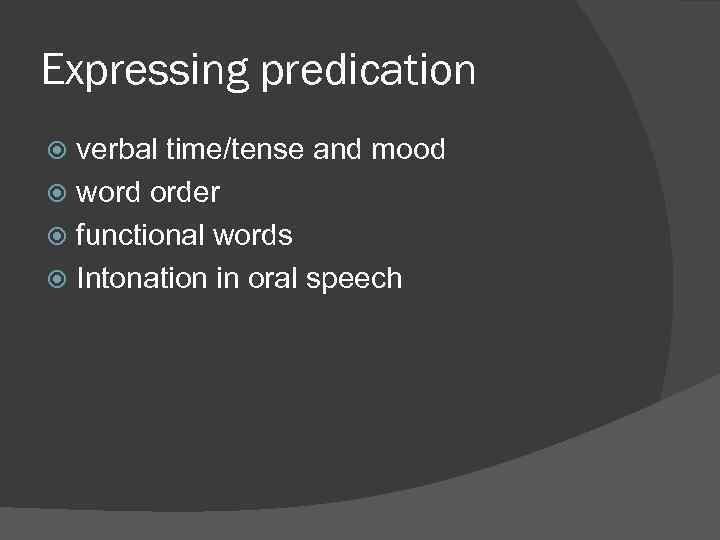 Expressing predication verbal time/tense and mood word order functional words Intonation in oral speech