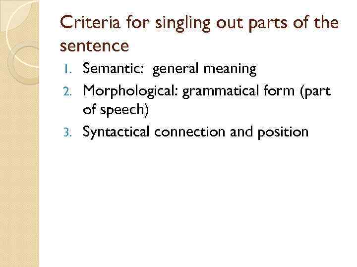 Criteria for singling out parts of the sentence Semantic: general meaning 2. Morphological: grammatical