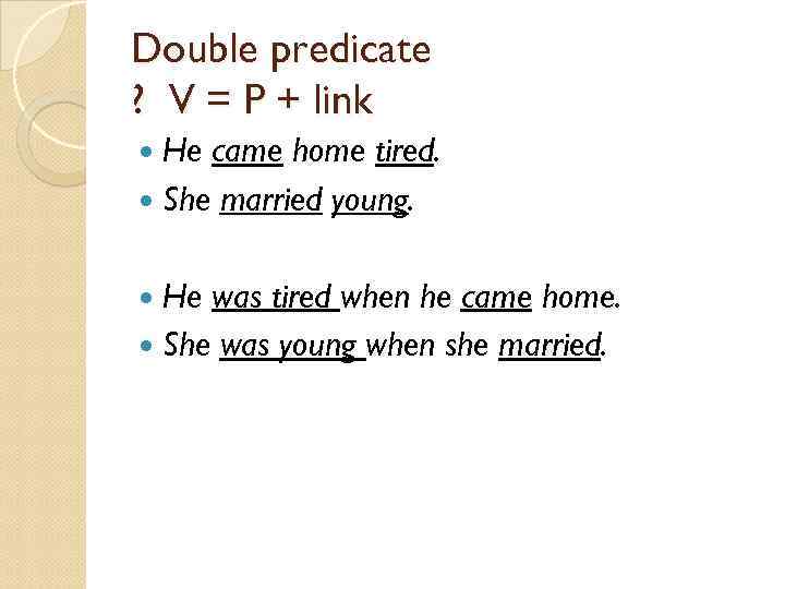 Double predicate ? V = P + link He came home tired. She married