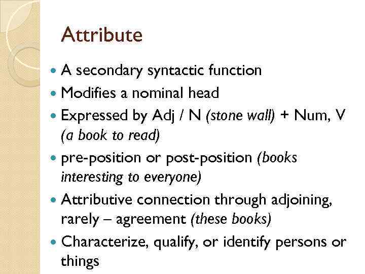 Attribute A secondary syntactic function Modifies a nominal head Expressed by Adj / N