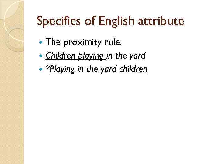 Specifics of English attribute The proximity rule: Children playing in the yard *Playing in