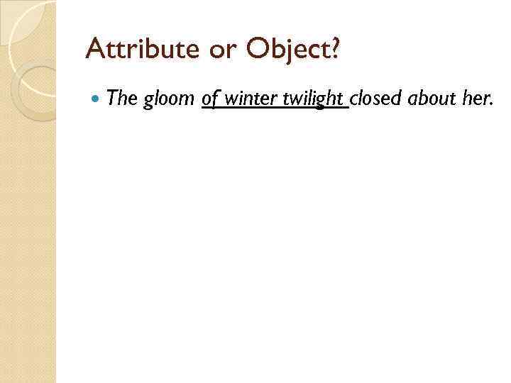 Attribute or Object? The gloom of winter twilight closed about her. 
