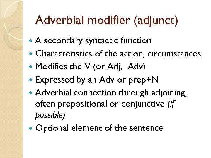 Adverbial modifier (adjunct) A secondary syntactic function Characteristics of the action, circumstances Modifies the