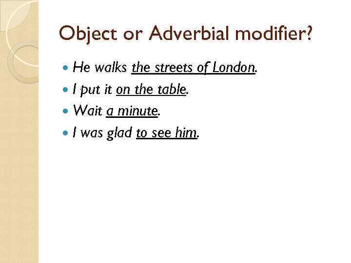 Object or Adverbial modifier? He walks the streets of London. I put it on