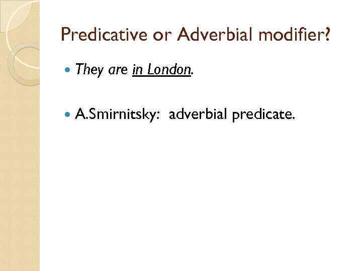 Predicative or Adverbial modifier? They are in London. A. Smirnitsky: adverbial predicate. 