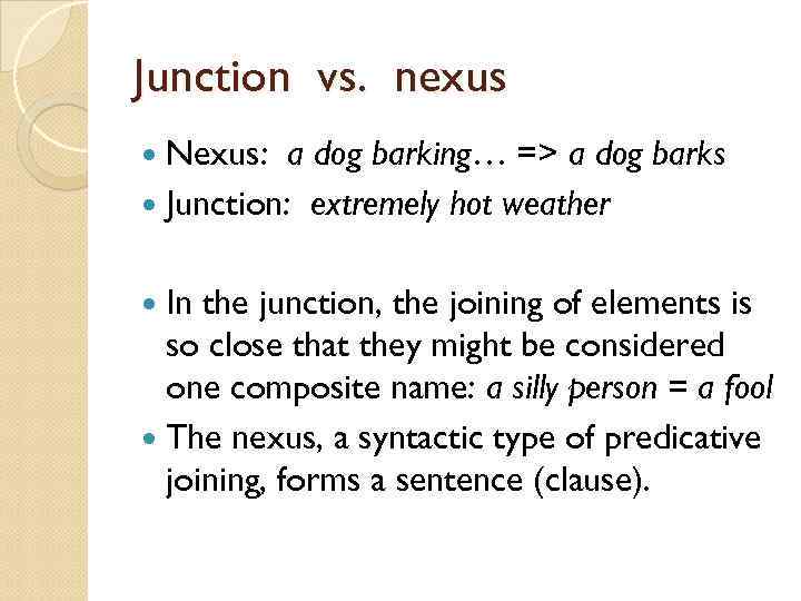 Junction vs. nexus Nexus: a dog barking… => a dog barks Junction: extremely hot