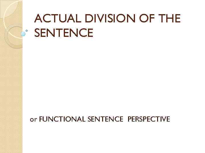 ACTUAL DIVISION OF THE SENTENCE or FUNCTIONAL SENTENCE PERSPECTIVE 