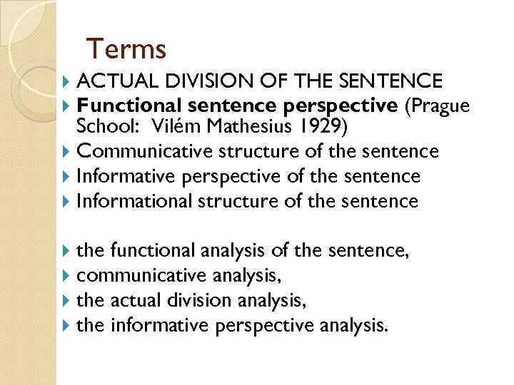 Terms ACTUAL DIVISION OF THE SENTENCE Functional sentence perspective (Prague School: Vilém Mathesius 1929)