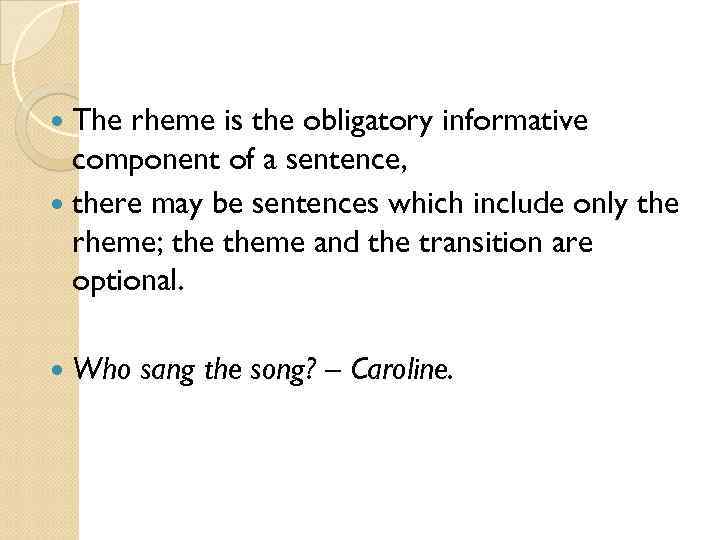  The rheme is the obligatory informative component of a sentence, there may be