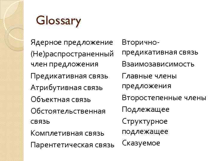 Glossary Ядерное предложение (Не)распространенный член предложения Предикативная связь Атрибутивная связь Объектная связь Обстоятельственная связь