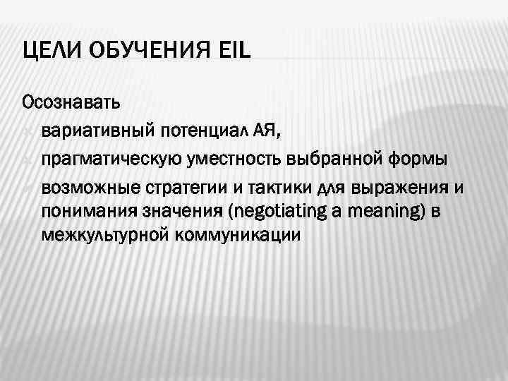 ЦЕЛИ ОБУЧЕНИЯ EIL Осознавать вариативный потенциал АЯ, прагматическую уместность выбранной формы возможные стратегии и