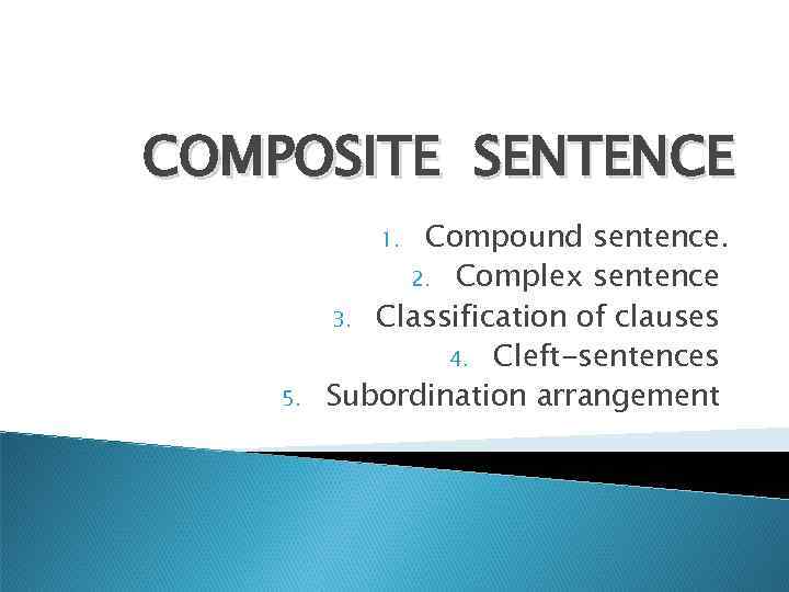 COMPOSITE SENTENCE Compound sentence. 2. Complex sentence 3. Classification of clauses 4. Cleft-sentences Subordination