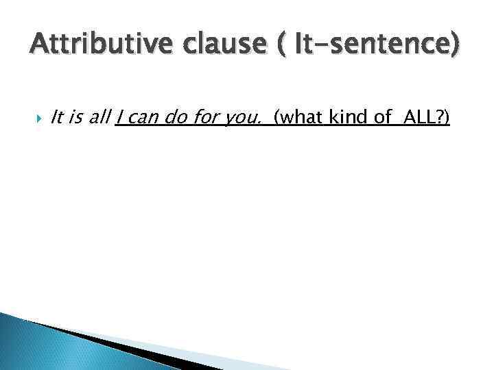 Attributive clause ( It-sentence) It is all I can do for you. (what kind