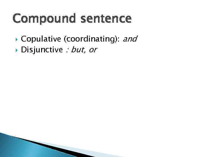 Compound sentence Copulative (coordinating): and Disjunctive : but, or 