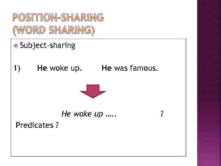  Subject-sharing 1) He woke up. He was famous. He woke up …. .