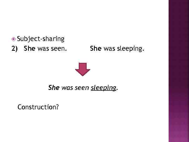  Subject-sharing 2) She was seen. She was sleeping. She was seen sleeping. Construction?